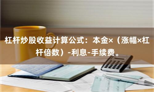 杠杆炒股收益计算公式：本金×（涨幅×杠杆倍数）-利息-手续费。