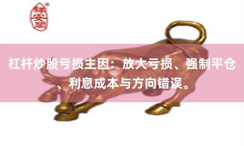 杠杆炒股亏损主因：放大亏损、强制平仓、利息成本与方向错误。