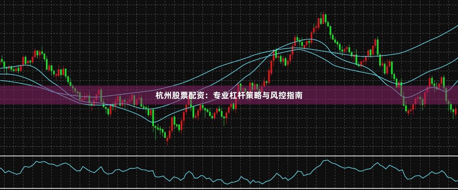 杭州股票配资:专业杠杆策略与风控指南