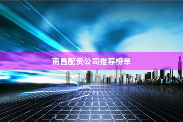 南昌配资公司推荐榜单