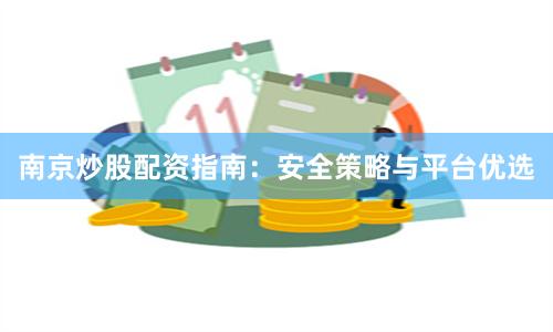 南京炒股配资指南：安全策略与平台优选