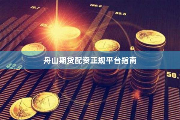 舟山期货配资正规平台指南