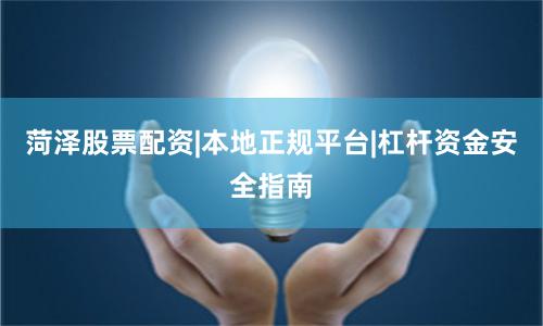 菏泽股票配资|本地正规平台|杠杆资金安全指南