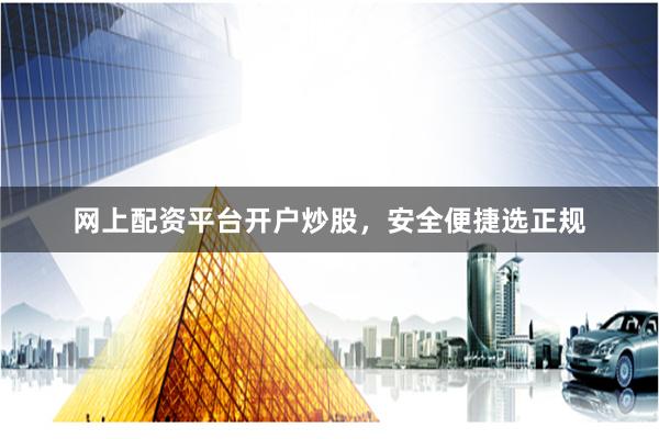 网上配资平台开户炒股，安全便捷选正规