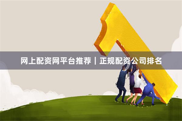 网上配资网平台推荐｜正规配资公司排名