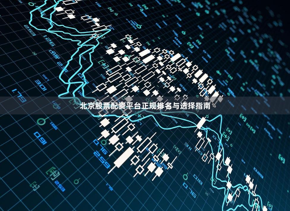 北京股票配资平台正规排名与选择指南