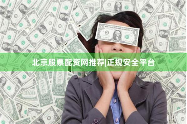北京股票配资网推荐|正规安全平台