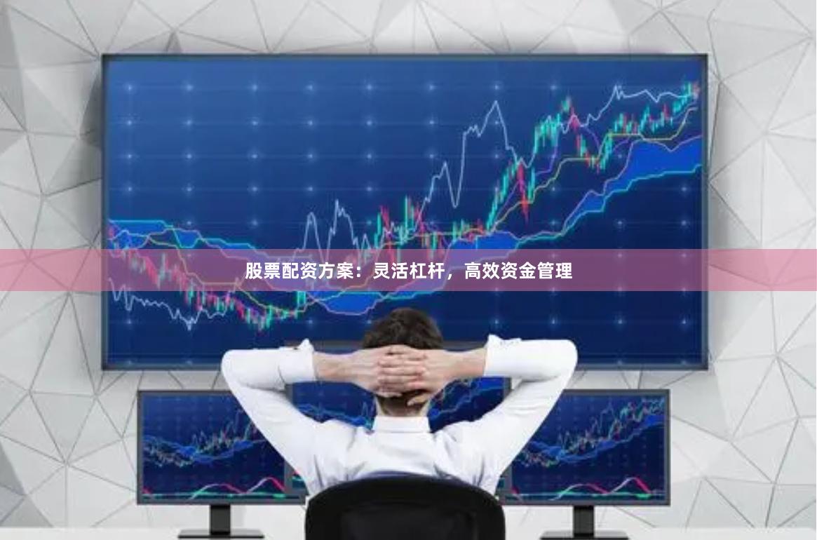 股票配资方案：灵活杠杆，高效资金管理