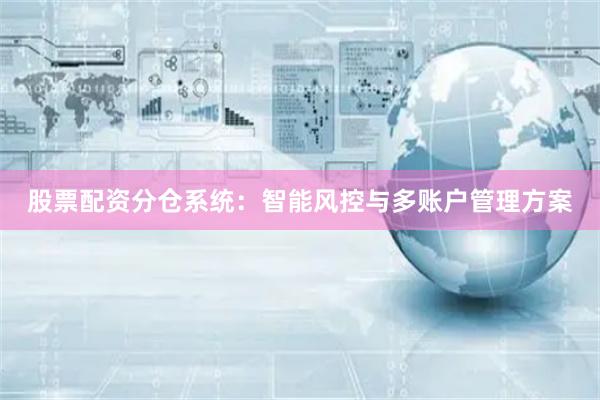 股票配资分仓系统:智能风控与多账户管理方案