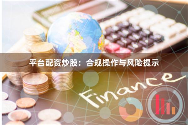 平台配资炒股：合规操作与风险提示