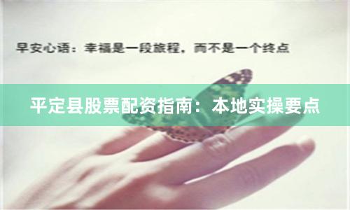 平定县股票配资指南：本地实操要点