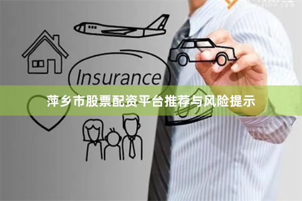 萍乡市股票配资平台推荐与风险提示