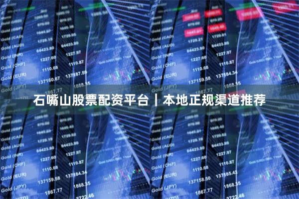 石嘴山股票配资平台｜本地正规渠道推荐