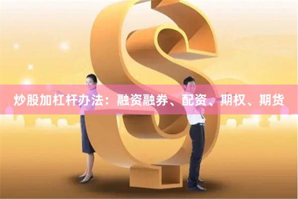 炒股加杠杆办法：融资融券、配资、期权、期货
