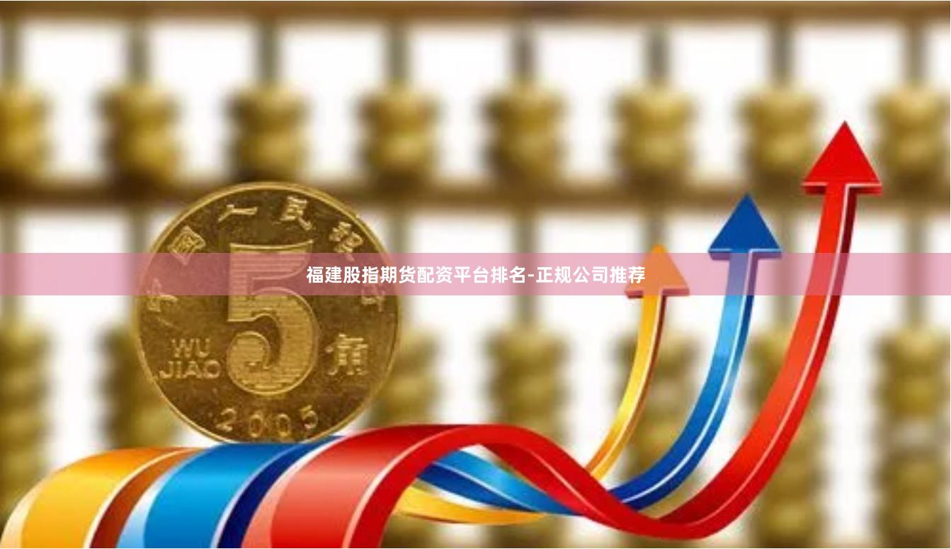 福建股指期货配资平台排名-正规公司推荐