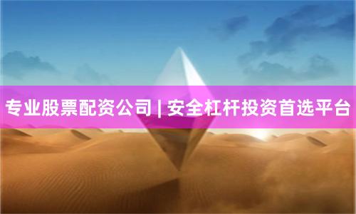 专业股票配资公司 | 安全杠杆投资首选平台