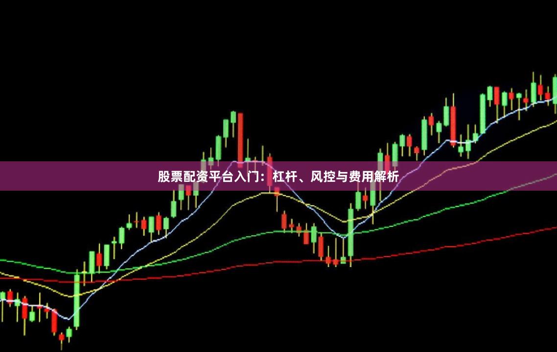 股票配资平台入门：杠杆、风控与费用解析