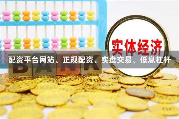 配资平台网站、正规配资、实盘交易、低息杠杆