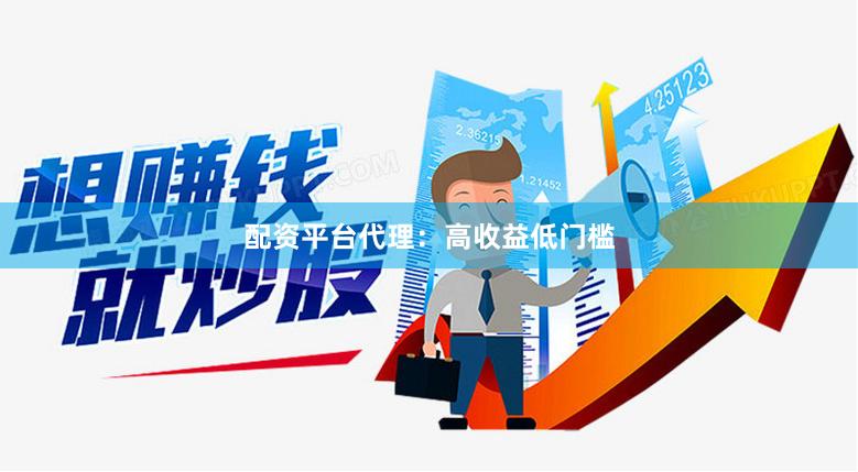 配资平台代理:高收益低门槛